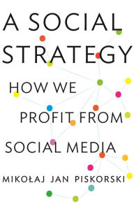 Title: A Social Strategy: How We Profit from Social Media, Author: Mikolaj Jan Piskorski