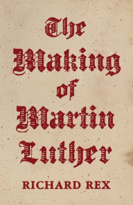 Title: The Making of Martin Luther, Author: Richard Rex