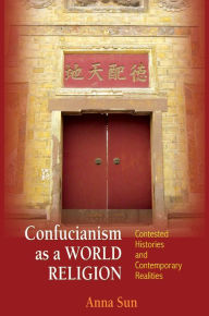 Title: Confucianism as a World Religion: Contested Histories and Contemporary Realities, Author: Anna Sun
