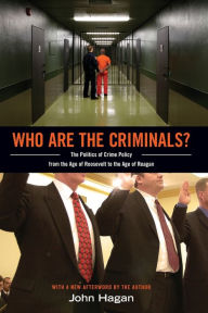 Title: Who Are the Criminals?: The Politics of Crime Policy from the Age of Roosevelt to the Age of Reagan, Author: John Hagan
