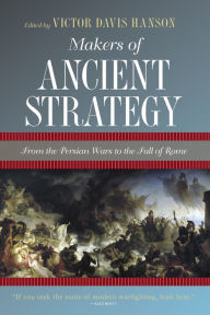 Title: Makers of Ancient Strategy: From the Persian Wars to the Fall of Rome, Author: Victor Davis Hanson
