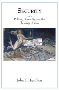 Title: Security: Politics, Humanity, and the Philology of Care, Author: John T. Hamilton