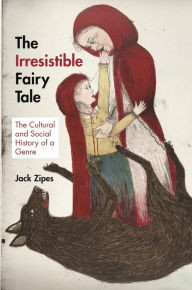 Title: The Irresistible Fairy Tale: The Cultural and Social History of a Genre, Author: Jack Zipes