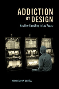 Title: Addiction by Design: Machine Gambling in Las Vegas, Author: Natasha Dow Schüll