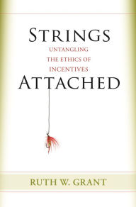 Title: Strings Attached: Untangling the Ethics of Incentives, Author: Ruth W. Grant