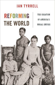 Title: Reforming the World: The Creation of America's Moral Empire, Author: Ian Tyrrell