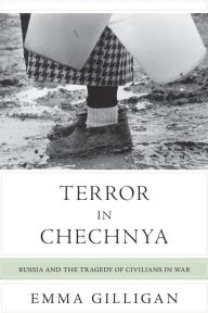 Title: Terror in Chechnya: Russia and the Tragedy of Civilians in War, Author: Emma Gilligan