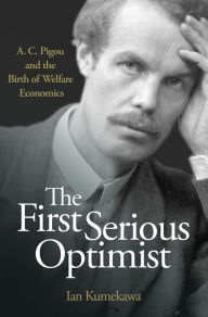 Title: The First Serious Optimist: A. C. Pigou and the Birth of Welfare Economics, Author: Ian Kumekawa