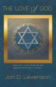 Title: The Love of God: Divine Gift, Human Gratitude, and Mutual Faithfulness in Judaism, Author: Jon D. Levenson