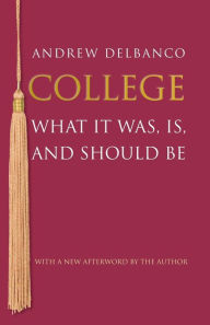 Title: College: What It Was, Is, and Should Be - Updated Edition, Author: Andrew Delbanco