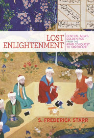 Title: Lost Enlightenment: Central Asia's Golden Age from the Arab Conquest to Tamerlane, Author: S. Frederick Starr
