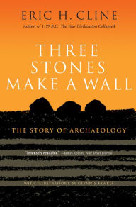 Title: Three Stones Make a Wall: The Story of Archaeology, Author: Eric H. Cline
