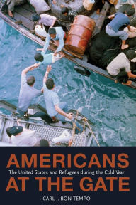 Title: Americans at the Gate: The United States and Refugees during the Cold War, Author: Carl J. Bon Tempo