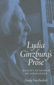 Title: Lydia Ginzburg's Prose: Reality in Search of Literature, Author: Emily Van Buskirk