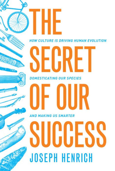 The Secret of Our Success: How Culture Is Driving Human Evolution, Domesticating Our Species, and Making Us Smarter