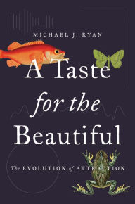 Title: A Taste for the Beautiful: The Evolution of Attraction, Author: Michael J. Ryan
