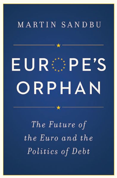 Europe's Orphan: The Future of the Euro and the Politics of Debt