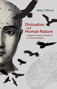 Title: Divination and Human Nature: A Cognitive History of Intuition in Classical Antiquity, Author: Peter Struck