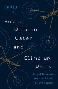 Title: How to Walk on Water and Climb up Walls: Animal Movement and the Robots of the Future, Author: David Hu