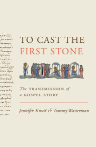 Title: To Cast the First Stone: The Transmission of a Gospel Story, Author: Jennifer Knust