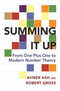 Title: Summing It Up: From One Plus One to Modern Number Theory, Author: Avner Ash