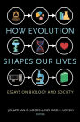 How Evolution Shapes Our Lives: Essays on Biology and Society