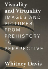 Title: Visuality and Virtuality: Images and Pictures from Prehistory to Perspective, Author: Whitney Davis