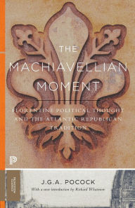 Title: The Machiavellian Moment: Florentine Political Thought and the Atlantic Republican Tradition, Author: John Greville Agard Pocock