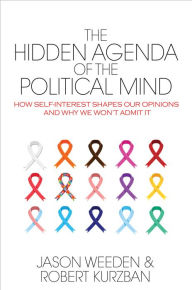 Title: The Hidden Agenda of the Political Mind: How Self-Interest Shapes Our Opinions and Why We Won't Admit It, Author: Jason Weeden