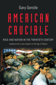 Title: American Crucible: Race and Nation in the Twentieth Century, Author: Gary Gerstle