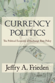 Title: Currency Politics: The Political Economy of Exchange Rate Policy, Author: Jeffry A. Frieden