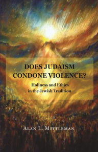 Title: Does Judaism Condone Violence?: Holiness and Ethics in the Jewish Tradition, Author: Alan L. Mittleman