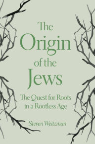 Title: The Origin of the Jews: The Quest for Roots in a Rootless Age, Author: Steven Weitzman