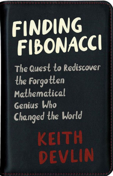 Finding Fibonacci: The Quest to Rediscover the Forgotten Mathematical Genius Who Changed the World