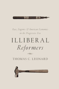 Title: Illiberal Reformers: Race, Eugenics, and American Economics in the Progressive Era, Author: Thomas C. Leonard