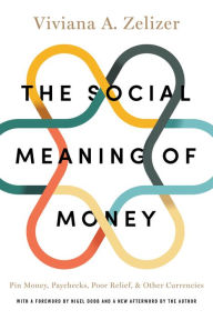 Title: The Social Meaning of Money: Pin Money, Paychecks, Poor Relief, and Other Currencies, Author: Viviana A. Zelizer