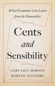 Title: Cents and Sensibility: What Economics Can Learn from the Humanities, Author: Gary Saul Morson