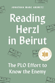 Title: Reading Herzl in Beirut: The PLO Effort to Know the Enemy, Author: Jonathan Marc Gribetz