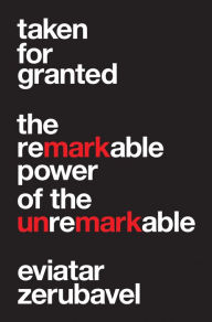 Title: Taken for Granted: The Remarkable Power of the Unremarkable, Author: Eviatar Zerubavel