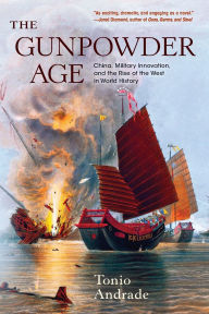 Title: The Gunpowder Age: China, Military Innovation, and the Rise of the West in World History, Author: Tonio Andrade