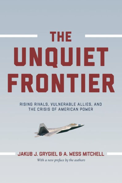 The Unquiet Frontier: Rising Rivals, Vulnerable Allies, and the Crisis of American Power