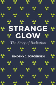 Title: Strange Glow: The Story of Radiation, Author: Timothy J. Jorgensen