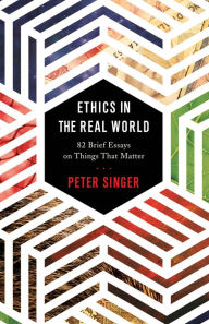 Title: Ethics in the Real World: 82 Brief Essays on Things That Matter, Author: Peter Singer