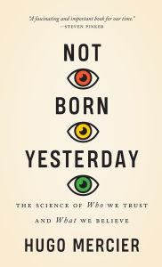 Title: Not Born Yesterday: The Science of Who We Trust and What We Believe, Author: Hugo Mercier