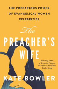 Title: The Preacher's Wife: The Precarious Power of Evangelical Women Celebrities, Author: Kate Bowler