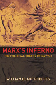 Title: Marx's Inferno: The Political Theory of Capital, Author: William Clare Roberts