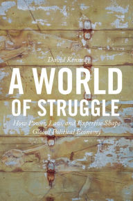 Title: A World of Struggle: How Power, Law, and Expertise Shape Global Political Economy, Author: David Kennedy