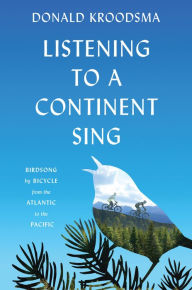 Title: Listening to a Continent Sing: Birdsong by Bicycle from the Atlantic to the Pacific, Author: Donald Kroodsma