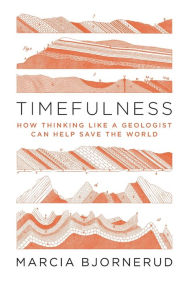 Title: Timefulness: How Thinking Like a Geologist Can Help Save the World, Author: Marcia Bjornerud