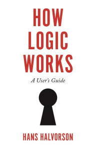 Title: How Logic Works: A User's Guide, Author: Hans Halvorson